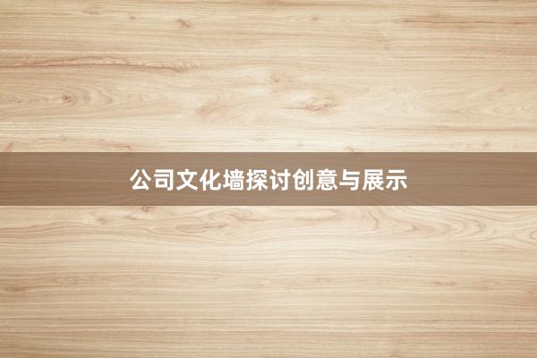 公司文化墙探讨创意与展示