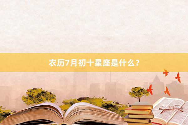 农历7月初十星座是什么？