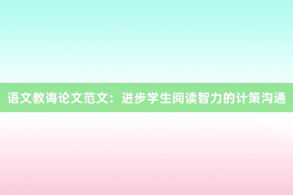 语文教诲论文范文：进步学生阅读智力的计策沟通