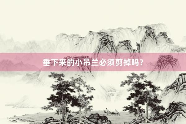 垂下来的小吊兰必须剪掉吗？