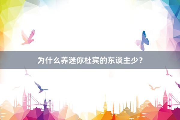 为什么养迷你杜宾的东谈主少？