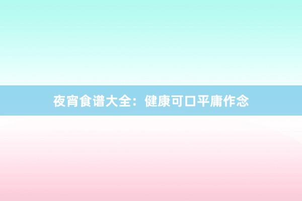 夜宵食谱大全：健康可口平庸作念