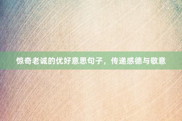 惊奇老诚的优好意思句子，传递感德与敬意